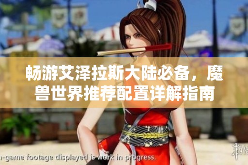 畅游艾泽拉斯大陆必备，魔兽世界推荐配置详解指南