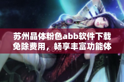 苏州晶体粉色abb软件下载免除费用，畅享丰富功能体验
