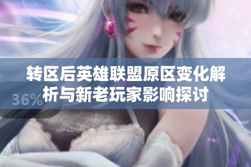 转区后英雄联盟原区变化解析与新老玩家影响探讨