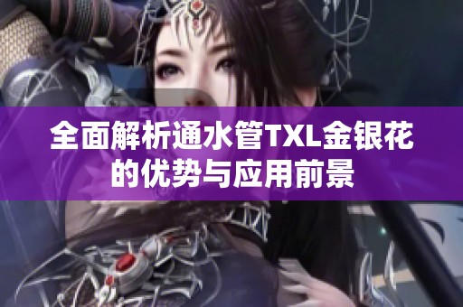 全面解析通水管TXL金银花的优势与应用前景