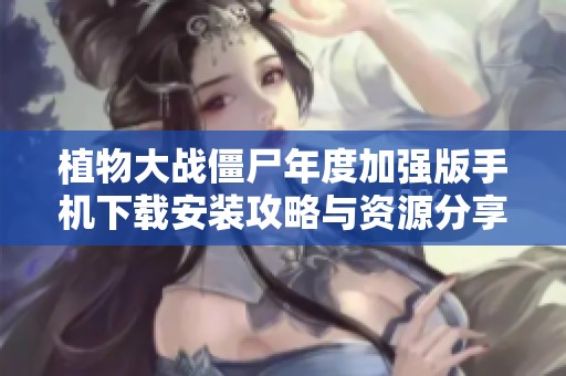 植物大战僵尸年度加强版手机下载安装攻略与资源分享