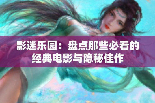 影迷乐园：盘点那些必看的经典电影与隐秘佳作