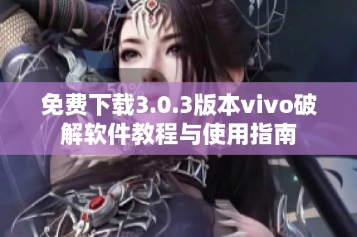 免费下载3.0.3版本vivo破解软件教程与使用指南