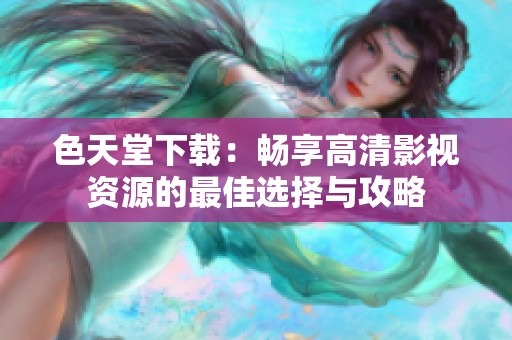 色天堂下载：畅享高清影视资源的最佳选择与攻略