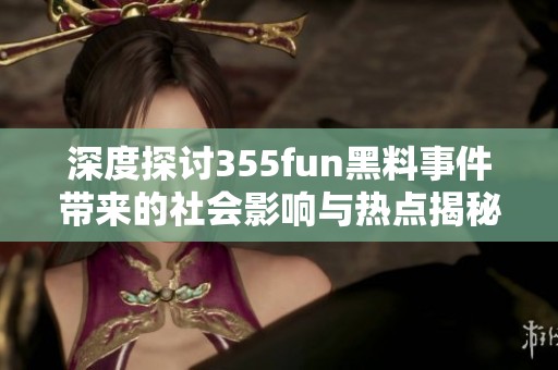 深度探讨355fun黑料事件带来的社会影响与热点揭秘