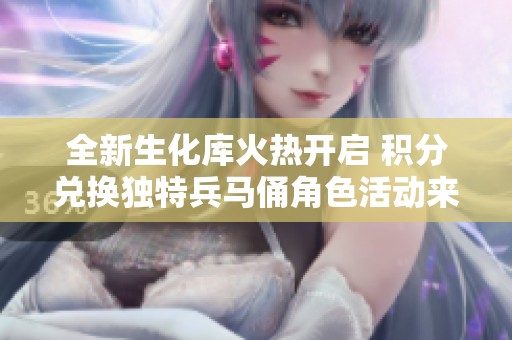 全新生化库火热开启 积分兑换独特兵马俑角色活动来袭