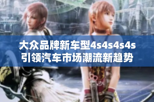 大众品牌新车型4s4s4s4s引领汽车市场潮流新趋势