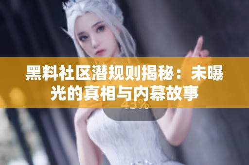 黑料社区潜规则揭秘：未曝光的真相与内幕故事