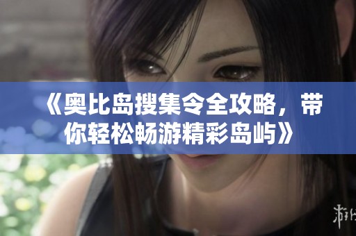 《奥比岛搜集令全攻略，带你轻松畅游精彩岛屿》
