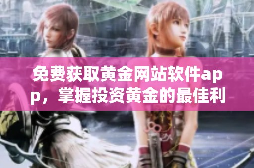免费获取黄金网站软件app，掌握投资黄金的最佳利器
