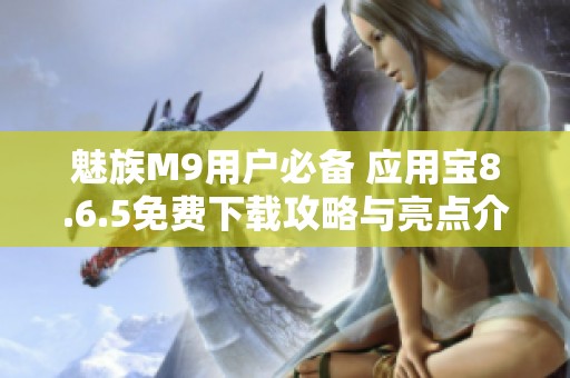 魅族M9用户必备 应用宝8.6.5免费下载攻略与亮点介绍