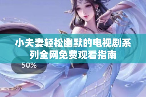 小夫妻轻松幽默的电视剧系列全网免费观看指南