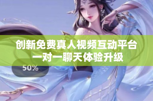 创新免费真人视频互动平台 一对一聊天体验升级