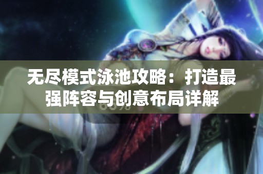 无尽模式泳池攻略：打造最强阵容与创意布局详解