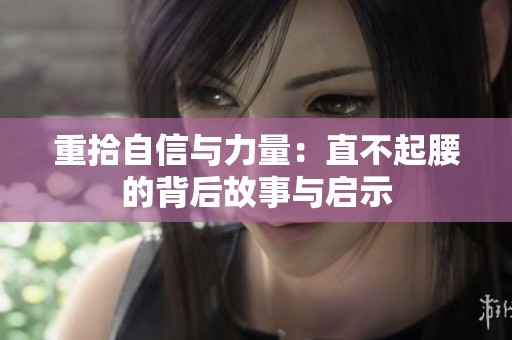 重拾自信与力量：直不起腰的背后故事与启示