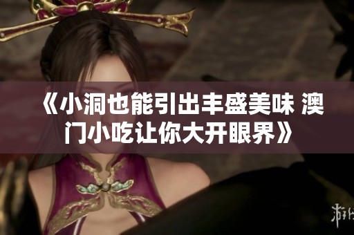 《小洞也能引出丰盛美味 澳门小吃让你大开眼界》