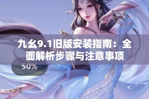 九幺9.1旧版安装指南：全面解析步骤与注意事项