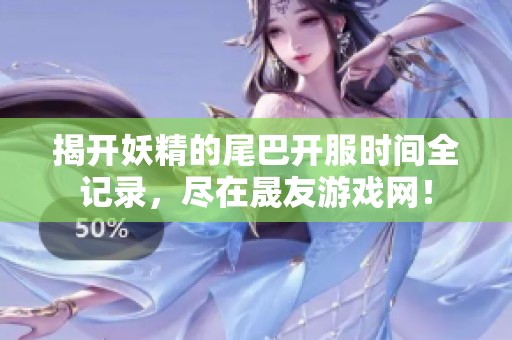 揭开妖精的尾巴开服时间全记录，尽在晟友游戏网！