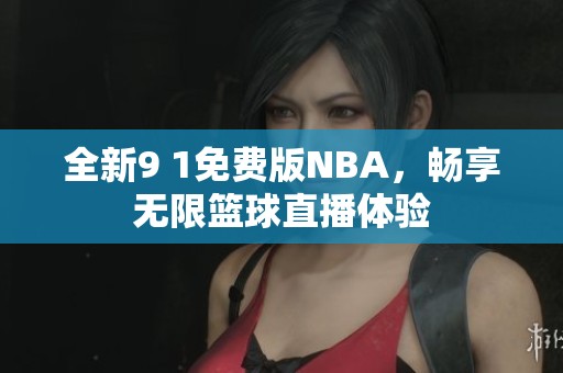 全新9 1免费版NBA，畅享无限篮球直播体验