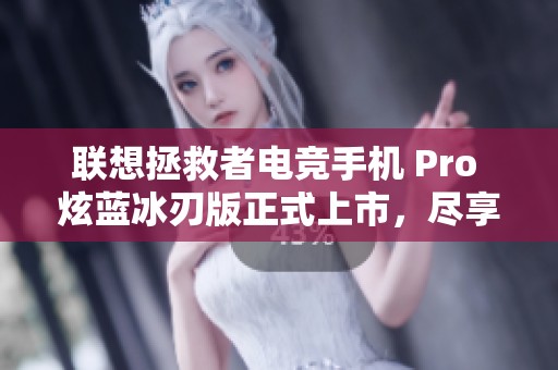 联想拯救者电竞手机 Pro 炫蓝冰刃版正式上市，尽享极致游戏体验