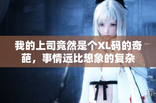 我的上司竟然是个XL码的奇葩，事情远比想象的复杂