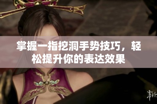 掌握一指挖洞手势技巧，轻松提升你的表达效果