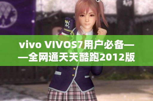vivo VIVOS7用户必备——全网通天天酷跑2012版下载指南