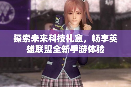 探索未来科技礼盒，畅享英雄联盟全新手游体验