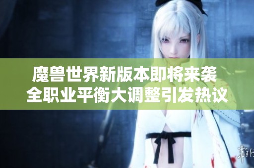 魔兽世界新版本即将来袭 全职业平衡大调整引发热议