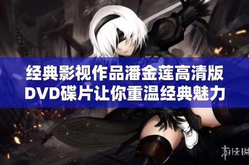经典影视作品潘金莲高清版DVD碟片让你重温经典魅力