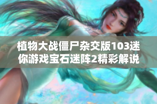 植物大战僵尸杂交版103迷你游戏宝石迷阵2精彩解说与玩法探讨