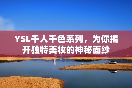 YSL千人千色系列，为你揭开独特美妆的神秘面纱