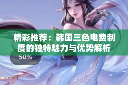 精彩推荐：韩国三色电费制度的独特魅力与优势解析