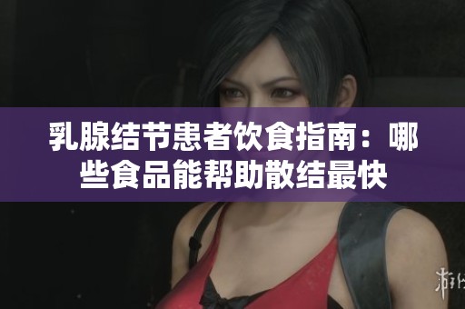 乳腺结节患者饮食指南：哪些食品能帮助散结最快