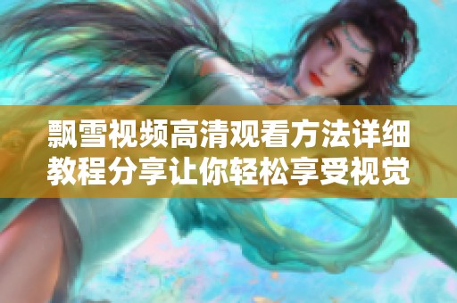 飘雪视频高清观看方法详细教程分享让你轻松享受视觉盛宴