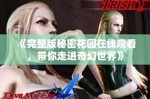 《完整版秘密花园在线观看，带你走进奇幻世界》