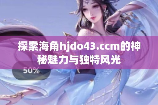 探索海角hjdo43.ccm的神秘魅力与独特风光