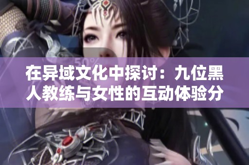 在异域文化中探讨：九位黑人教练与女性的互动体验分析