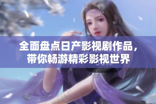 全面盘点日产影视剧作品，带你畅游精彩影视世界