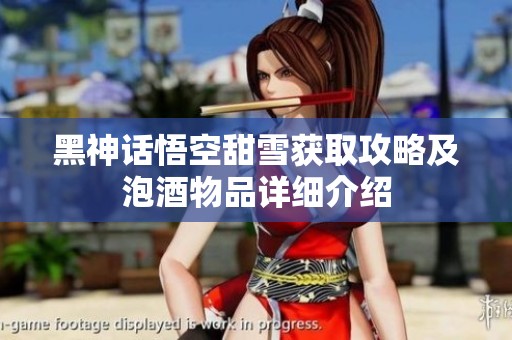黑神话悟空甜雪获取攻略及泡酒物品详细介绍