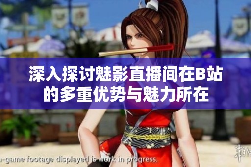 深入探讨魅影直播间在B站的多重优势与魅力所在