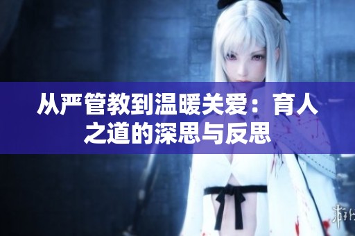从严管教到温暖关爱：育人之道的深思与反思