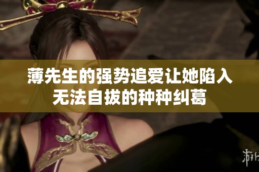 薄先生的强势追爱让她陷入无法自拔的种种纠葛
