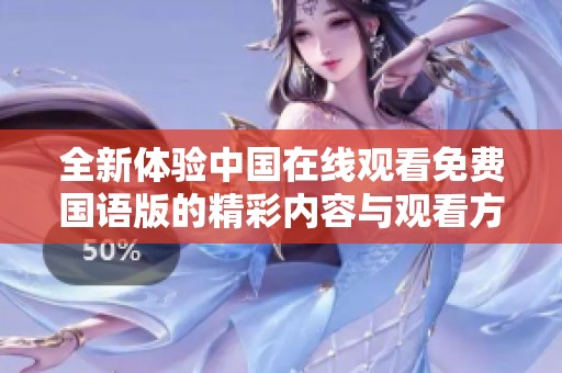 全新体验中国在线观看免费国语版的精彩内容与观看方式