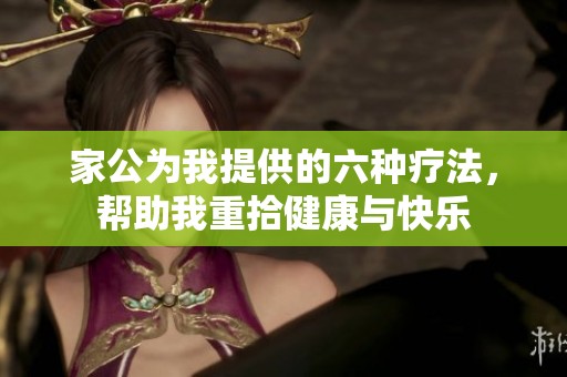 家公为我提供的六种疗法，帮助我重拾健康与快乐
