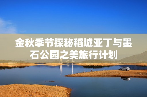 金秋季节探秘稻城亚丁与墨石公园之美旅行计划