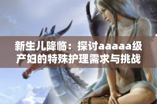 新生儿降临：探讨aaaaa级产妇的特殊护理需求与挑战