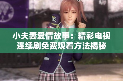 小夫妻爱情故事：精彩电视连续剧免费观看方法揭秘