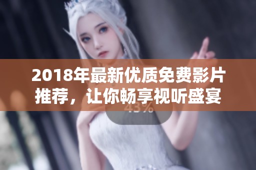 2018年最新优质免费影片推荐，让你畅享视听盛宴