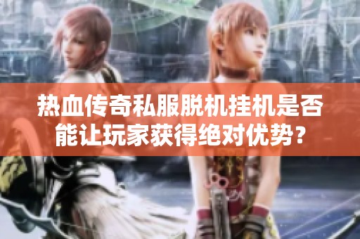 热血传奇私服脱机挂机是否能让玩家获得绝对优势？